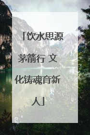 饮水思源茅箭行 文化铸魂育新人