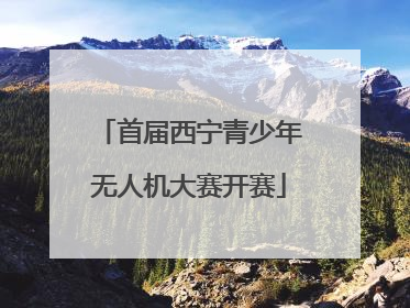 首届西宁青少年无人机大赛开赛