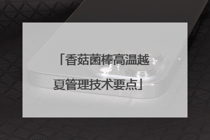 香菇菌棒高温越夏管理技术要点