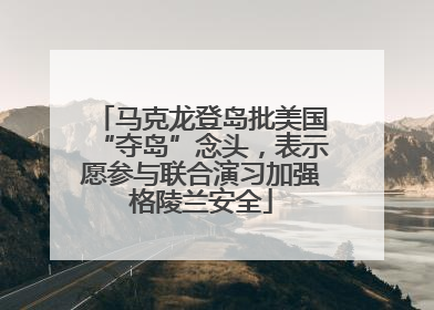 马克龙登岛批美国“夺岛”念头，表示愿参与联合演习加强格陵兰安全