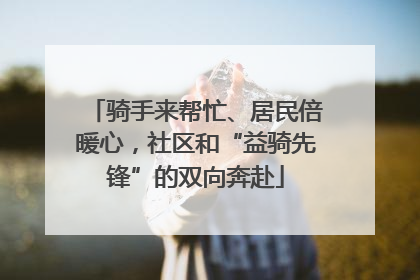 骑手来帮忙、居民倍暖心，社区和“益骑先锋”的双向奔赴