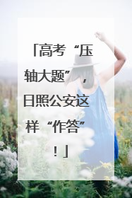 高考“压轴大题”，日照公安这样“作答”！