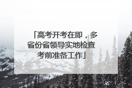 高考开考在即，多省份省领导实地检查考前准备工作