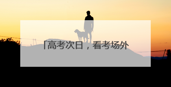 高考次日，看考场外的 “江汉力量”