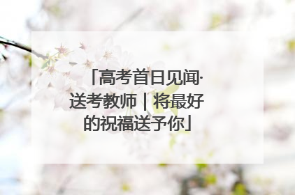 高考首日见闻·送考教师｜将最好的祝福送予你