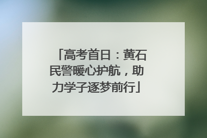 高考首日：黄石民警暖心护航，助力学子逐梦前行