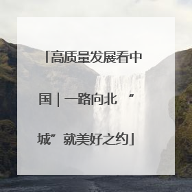 高质量发展看中国｜一路向北 “城”就美好之约