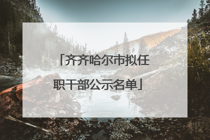 齐齐哈尔市拟任职干部公示名单