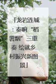龙岩连城：奏响“稻薯烟”三重奏 绘就乡村振兴新图景