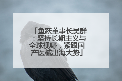 鱼跃董事长吴群：坚持长期主义与全球视野，紧跟国产医械出海大势