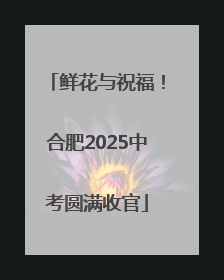鲜花与祝福！合肥2025中考圆满收官