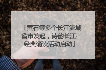 黄石等多个长江流域省市发起，诗韵长江·经典诵读活动启动
