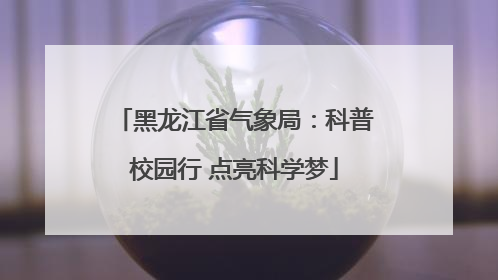 黑龙江省气象局：科普校园行 点亮科学梦