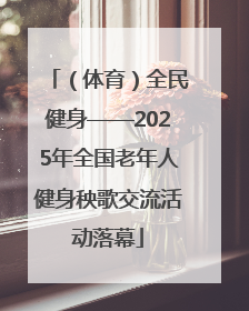 （体育）全民健身——2025年全国老年人健身秧歌交流活动落幕