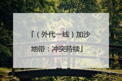 （外代一线）加沙地带：冲突持续