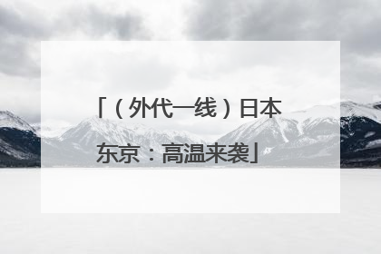 （外代一线）日本东京：高温来袭