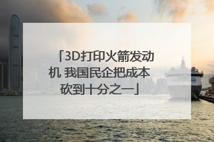 3D打印火箭发动机 我国民企把成本砍到十分之一