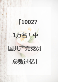 10027.1万名！中国共产党党员总数过亿
