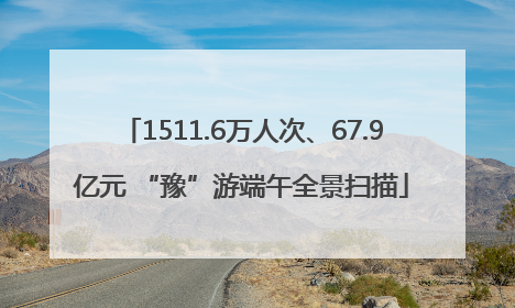 1511.6万人次、67.9亿元 “豫”游端午全景扫描