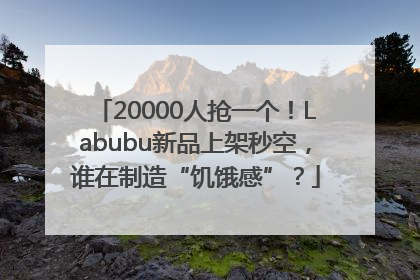 20000人抢一个！Labubu新品上架秒空，谁在制造“饥饿感”？