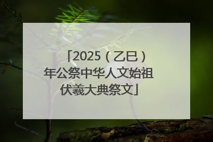 2025（乙巳）年公祭中华人文始祖伏羲大典祭文