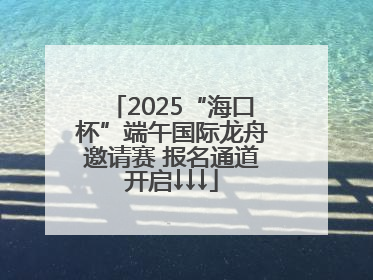 2025“海口杯”端午国际龙舟邀请赛 报名通道开启↓↓↓