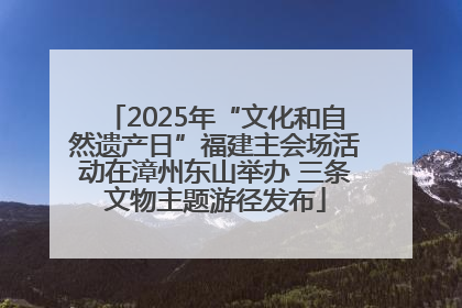 2025年“文化和自然遗产日”福建主会场活动在漳州东山举办 三条文物主题游径发布