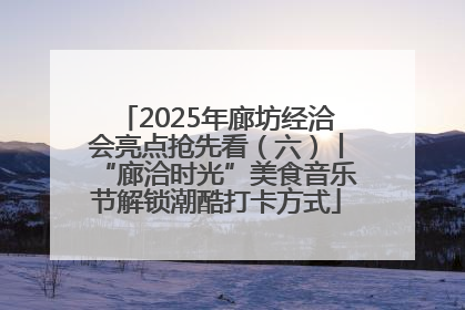 2025年廊坊经洽会亮点抢先看（六）丨“廊洽时光”美食音乐节解锁潮酷打卡方式