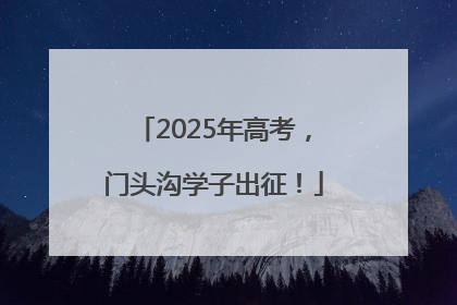 2025年高考，门头沟学子出征！