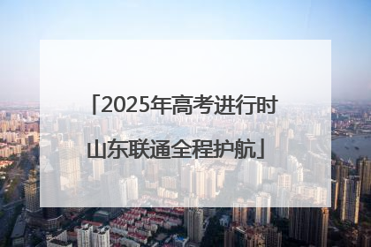 2025年高考进行时 山东联通全程护航