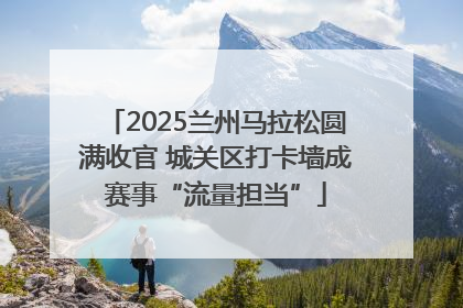 2025兰州马拉松圆满收官 城关区打卡墙成赛事“流量担当”
