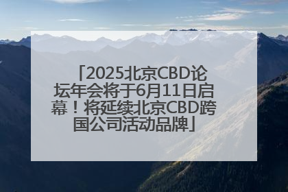 2025北京CBD论坛年会将于6月11日启幕！将延续北京CBD跨国公司活动品牌