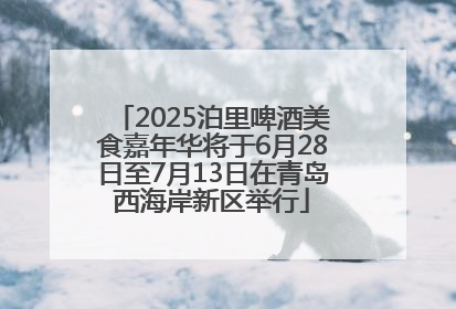 2025泊里啤酒美食嘉年华将于6月28日至7月13日在青岛西海岸新区举行