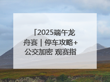 2025端午龙舟赛｜停车攻略+公交加密 观赛指南来了！