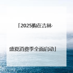 2025购在吉林·盛夏消费季全面启动
