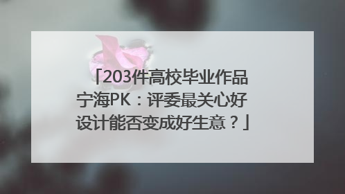 203件高校毕业作品宁海PK：评委最关心好设计能否变成好生意？