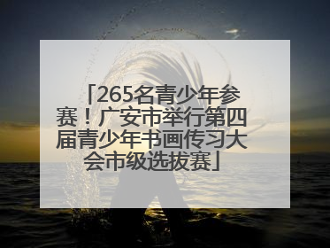 265名青少年参赛！广安市举行第四届青少年书画传习大会市级选拔赛