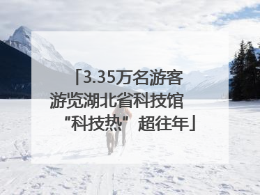 3.35万名游客游览湖北省科技馆 “科技热”超往年