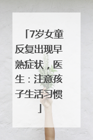 7岁女童反复出现早熟症状，医生：注意孩子生活习惯