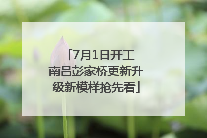 7月1日开工 南昌彭家桥更新升级新模样抢先看