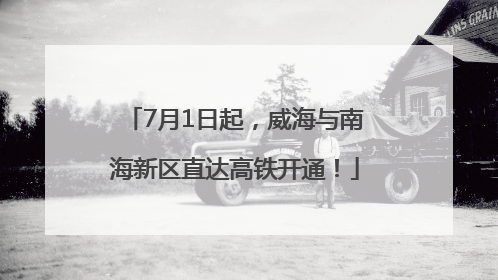 7月1日起，威海与南海新区直达高铁开通！