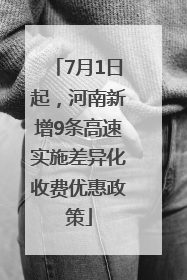 7月1日起，河南新增9条高速实施差异化收费优惠政策