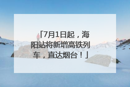 7月1日起，海阳站将新增高铁列车，直达烟台！