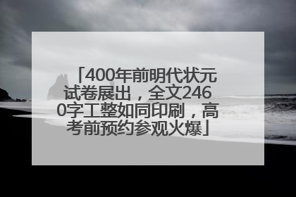 400年前明代状元试卷展出，全文2460字工整如同印刷，高考前预约参观火爆