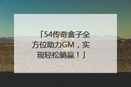 54传奇盒子全方位助力GM，实现轻松躺赢！