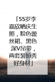 55岁李嘉欣晒庆生照，粉色蕾丝裙、黑色深V吊带，两套装扮秀好身材