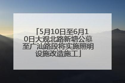5月10日至6月10日大观北路新塘公墓至广汕路段将实施照明设施改造施工