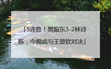 5连胜！樊振东3-2林诗栋，今晚或与王楚钦对决