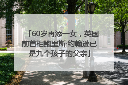60岁再添一女，英国前首相鲍里斯·约翰逊已是九个孩子的父亲