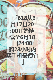 618从6月17日20:00开始持续至6月18日24:00的28小时内买手机最便宜